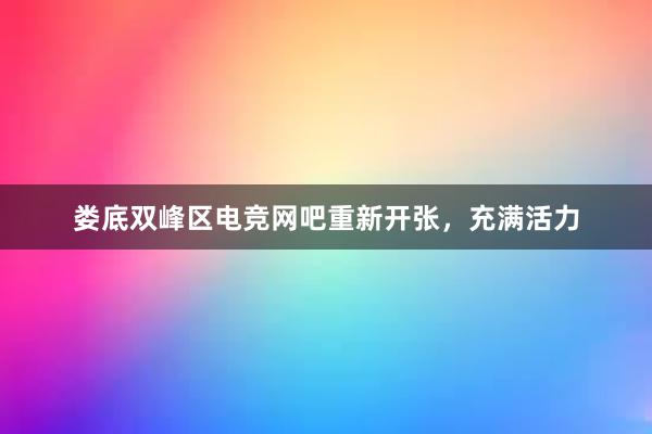 娄底双峰区电竞网吧重新开张，充满活力