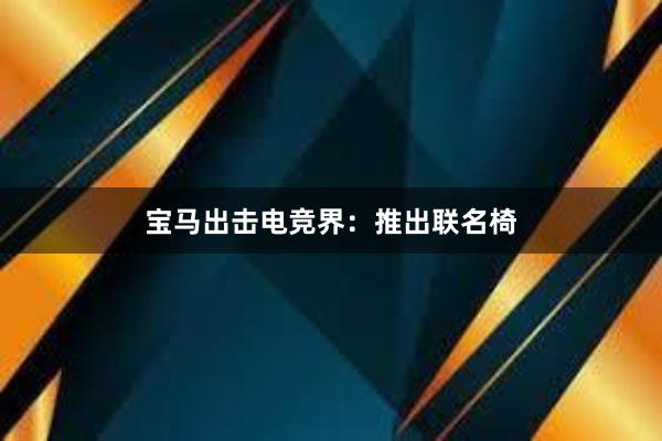 宝马出击电竞界：推出联名椅