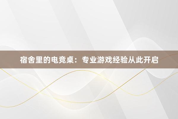 宿舍里的电竞桌：专业游戏经验从此开启