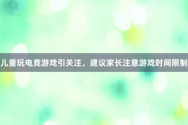 儿童玩电竞游戏引关注，建议家长注意游戏时间限制