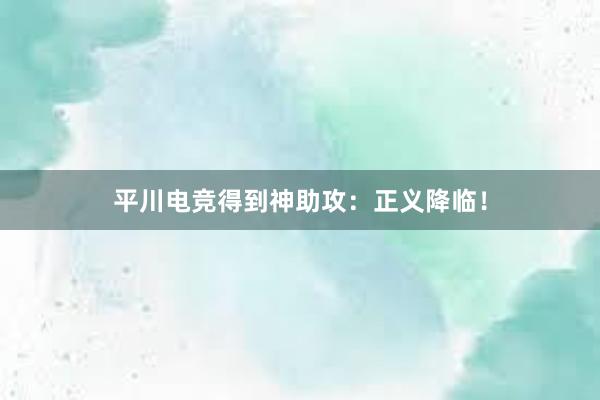 平川电竞得到神助攻：正义降临！