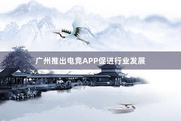 广州推出电竞APP促进行业发展