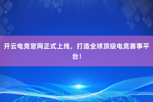 开云电竞官网正式上线，打造全球顶级电竞赛事平台！