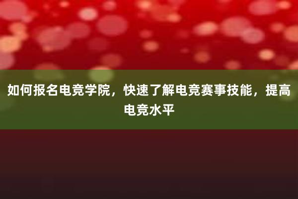 如何报名电竞学院，快速了解电竞赛事技能，提高电竞水平