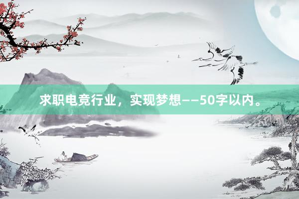 求职电竞行业，实现梦想——50字以内。