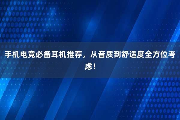 手机电竞必备耳机推荐，从音质到舒适度全方位考虑！