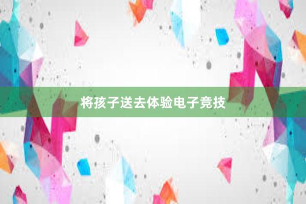 将孩子送去体验电子竞技