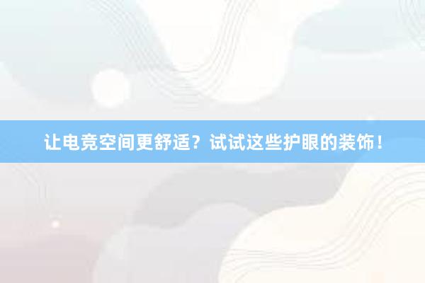 让电竞空间更舒适？试试这些护眼的装饰！