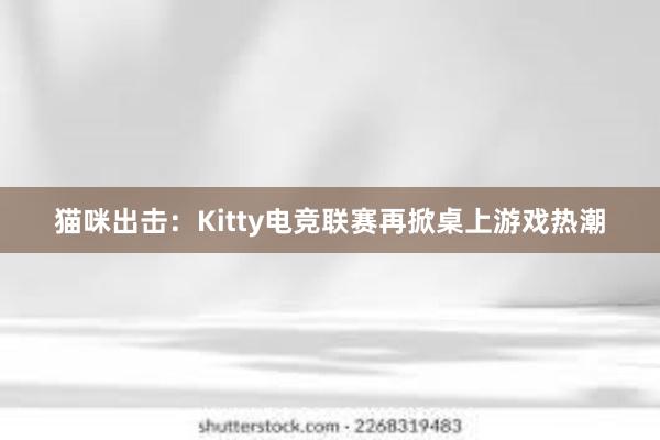 猫咪出击：Kitty电竞联赛再掀桌上游戏热潮