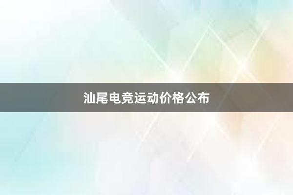 汕尾电竞运动价格公布