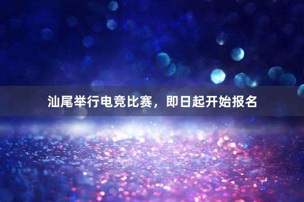 汕尾举行电竞比赛，即日起开始报名