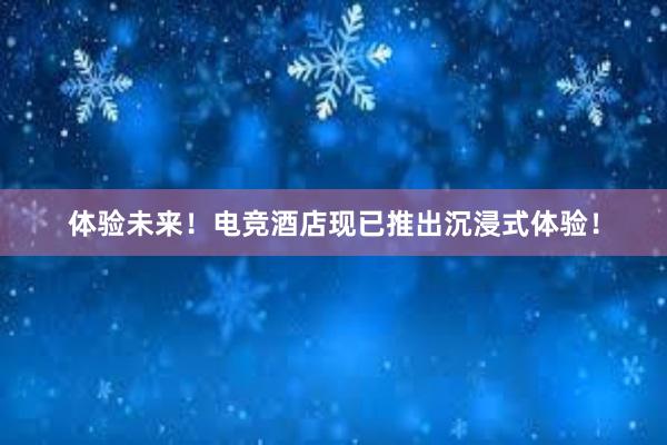 体验未来！电竞酒店现已推出沉浸式体验！