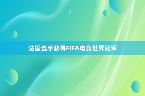 法国选手获得FIFA电竞世界冠军