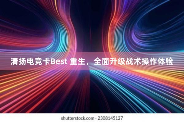 清扬电竞卡Best 重生，全面升级战术操作体验