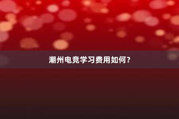 潮州电竞学习费用如何？