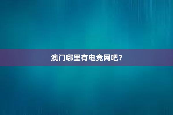 澳门哪里有电竞网吧？