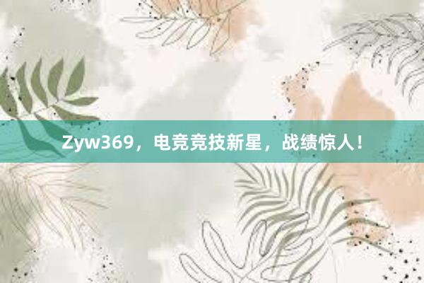 Zyw369，电竞竞技新星，战绩惊人！