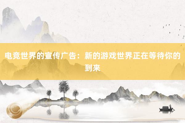 电竞世界的宣传广告：新的游戏世界正在等待你的到来