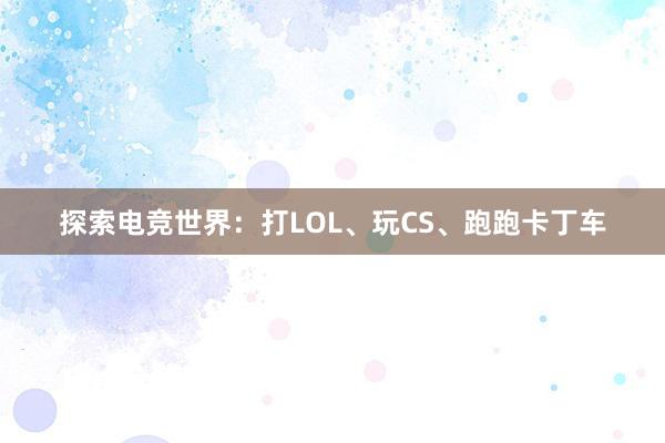 探索电竞世界：打LOL、玩CS、跑跑卡丁车