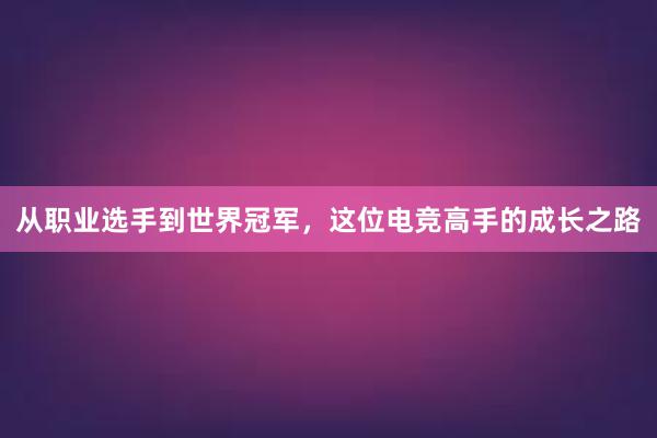 从职业选手到世界冠军，这位电竞高手的成长之路