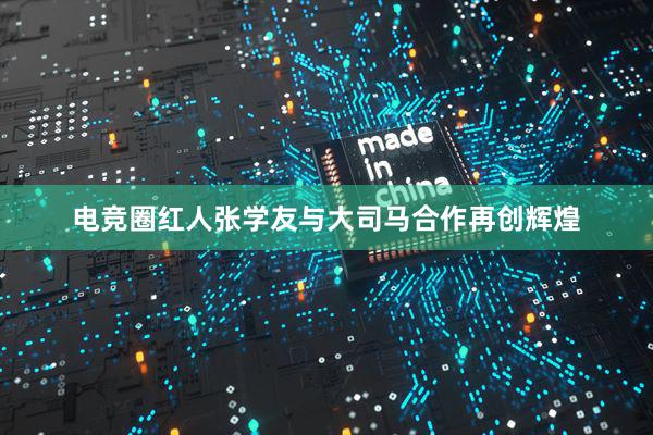 电竞圈红人张学友与大司马合作再创辉煌