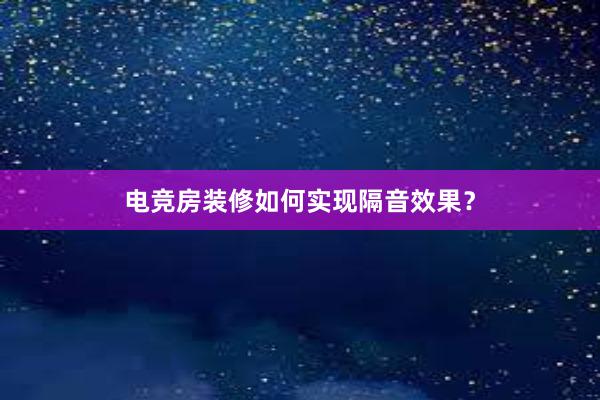 电竞房装修如何实现隔音效果？