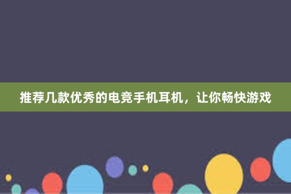 推荐几款优秀的电竞手机耳机，让你畅快游戏