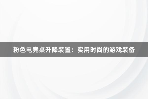 粉色电竞桌升降装置：实用时尚的游戏装备