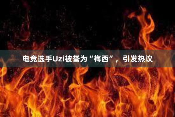 电竞选手Uzi被誉为“梅西”，引发热议