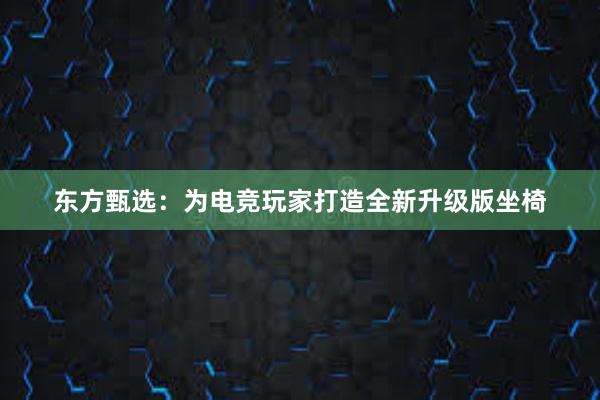 东方甄选：为电竞玩家打造全新升级版坐椅