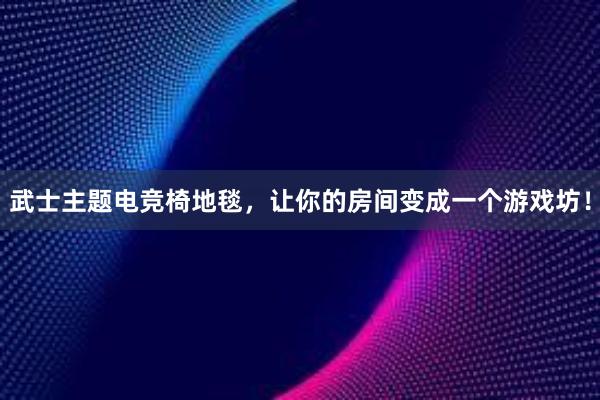 武士主题电竞椅地毯，让你的房间变成一个游戏坊！