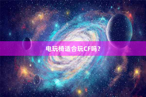 电玩椅适合玩CF吗？