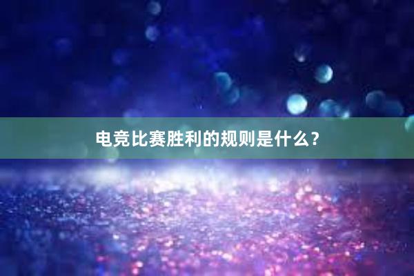 电竞比赛胜利的规则是什么？