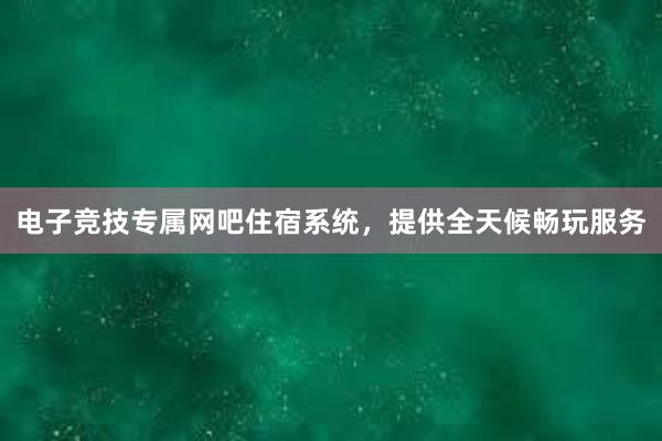 电子竞技专属网吧住宿系统，提供全天候畅玩服务