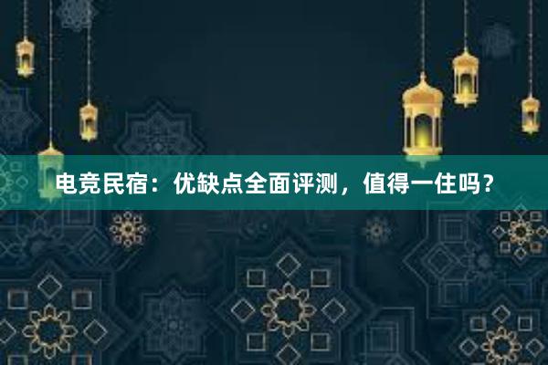 电竞民宿：优缺点全面评测，值得一住吗？