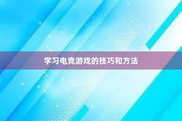 学习电竞游戏的技巧和方法