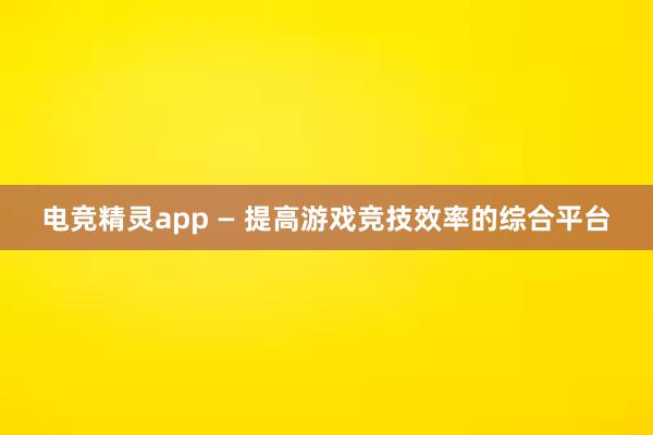 电竞精灵app — 提高游戏竞技效率的综合平台