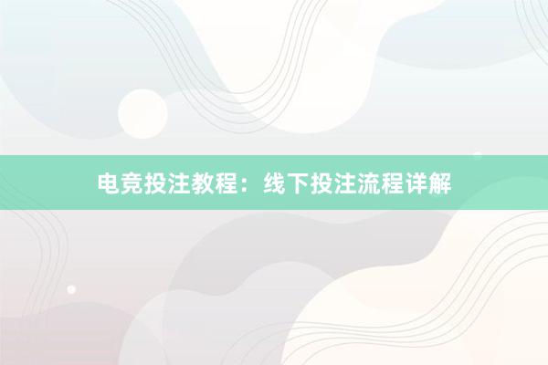 电竞投注教程：线下投注流程详解