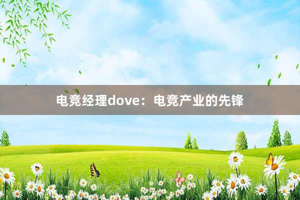 电竞经理dove：电竞产业的先锋