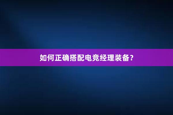 如何正确搭配电竞经理装备？