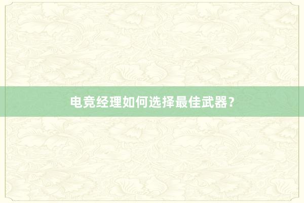 电竞经理如何选择最佳武器？