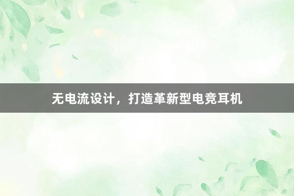 无电流设计，打造革新型电竞耳机