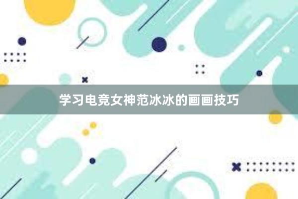 学习电竞女神范冰冰的画画技巧