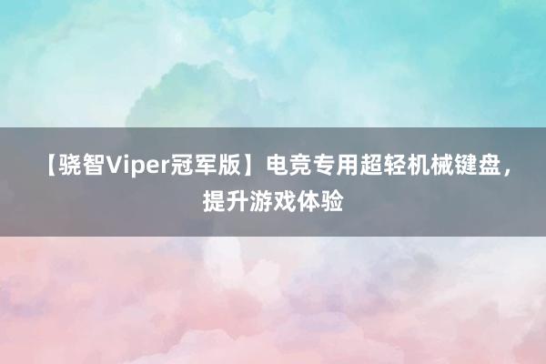 【骁智Viper冠军版】电竞专用超轻机械键盘，提升游戏体验