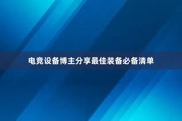 电竞设备博主分享最佳装备必备清单