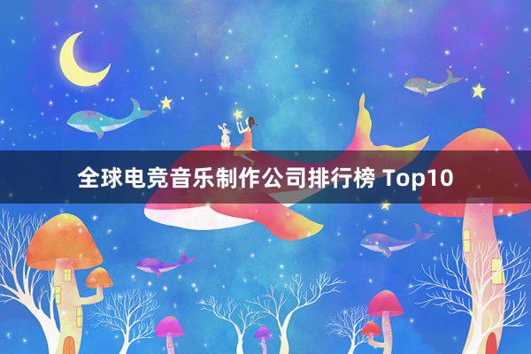 全球电竞音乐制作公司排行榜 Top10