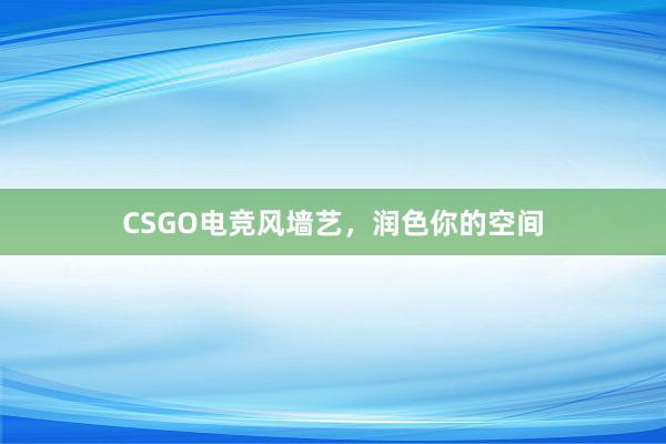 CSGO电竞风墙艺，润色你的空间