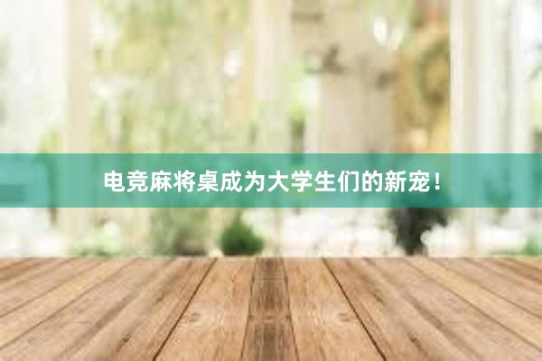 电竞麻将桌成为大学生们的新宠！