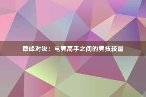 巅峰对决：电竞高手之间的竞技较量