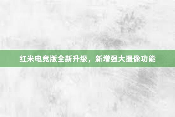 红米电竞版全新升级，新增强大摄像功能